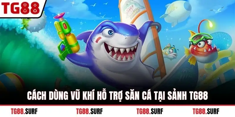 Cách dùng vũ khí hỗ trợ săn cá tại sảnh TG88