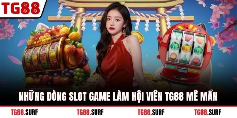 Những dòng slot game làm hội viên TG88 mê mẩn