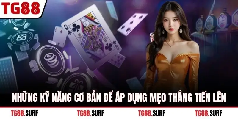 Những kỹ năng cơ bản để áp dụng mẹo thắng tiến lên