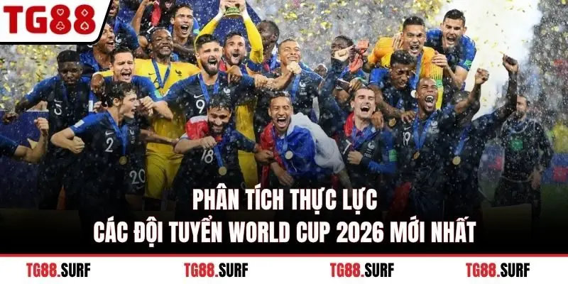 Phân tích thực lực các đội tuyển World Cup 2026 mới nhất